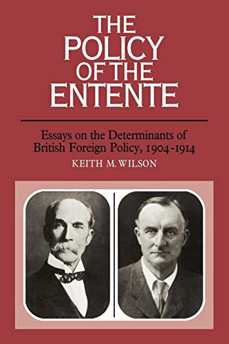 The Policy of the Entente: Essays on the Determinants of British Foreign Policy, 1904-1914