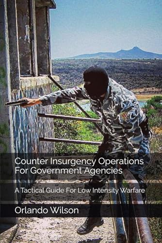 Counter Insurgency Operations For Government Agencies: A Tactical Guide For Low Intensity Warfare