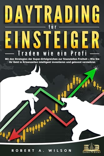 DAYTRADING FÜR EINSTEIGER - Traden wie ein Profi: Wie Sie mit den Strategien der Super-Erfolgreichen in Aktien, ETF, Forex und CFD intelligent investieren und an der Börse höchst profitabel handeln