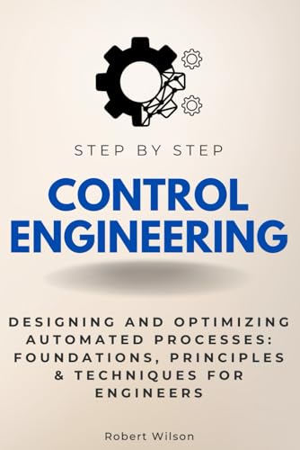 Control Engineering Step by Step: Designing and Optimizing Automated Processes: Foundations, Principles & Techniques for Engineers (Step By Step Subject Guides) von Independently published