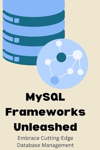 MySQL Frameworks Unleashed: Embrace Cutting-Edge Database Management von Independently published