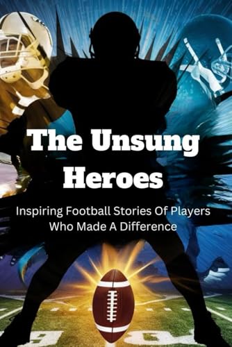 The Unsung Heroes: Inspiring Football Stories Of Players Who Made A Difference von Independently published