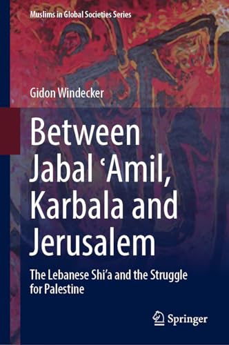 Between Jabal ʿAmil, Karbala and Jerusalem: The Lebanese Shi‘a and the Struggle for Palestine (Muslims in Global Societies Series, 11, Band 11) von Springer