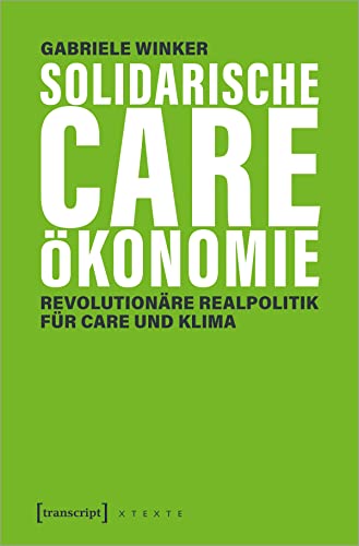 Solidarische Care-Ökonomie: Revolutionäre Realpolitik für Care und Klima (X-Texte zu Kultur und Gesellschaft) von Transcript Verlag