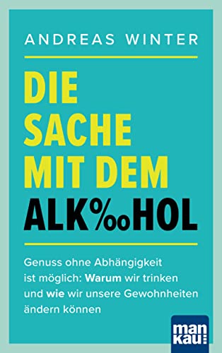 Die Sache mit dem Alkohol: Genuss ohne Abhängigkeit ist möglich: Warum wir trinken und wie wir unsere Gewohnheiten ändern können von Mankau Verlag