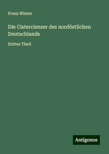 Die Cistercienser des nordöstlichen Deutschlands: Dritter Theil von Antigonos Verlag