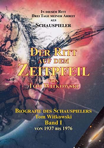 Der Ritt auf dem Zeit Pfeil Band I: Biografie des Schauspielers Tom Witkowski (Der Ritt auf dem Zeitpfeil 1937 bis 1976)