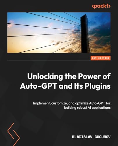 Unlocking the Power of Auto-GPT and Its Plugins: Implement, customize, and optimize Auto-GPT for building robust AI applications von Packt Publishing