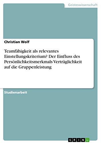 Teamfähigkeit als relevantes Einstellungskriterium? Der Einfluss des Persönlichkeitsmerkmals Verträglichkeit auf die Gruppenleistung von Grin Publishing