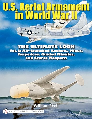 U.S. Aerial Armament in World War II - The Ultimate Look: Air Launched Rockets, Mines, Torpedoes, Guided Missiles and Secret Weapons (3)