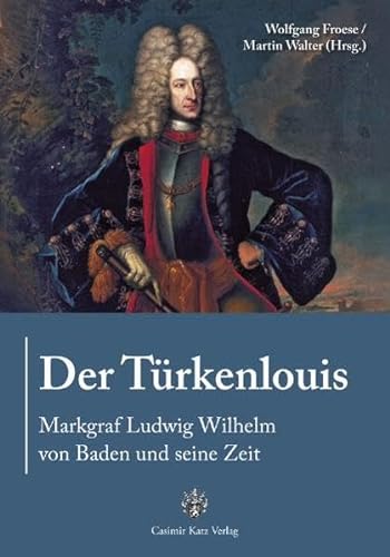 Der Türkenlouis. Markgraf Ludwig Wilhelm von Baden und seine Zeit von Katz Casimir Verlag