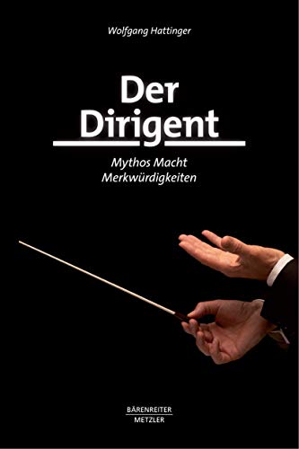 Der Dirigent: Mythos – Macht – Merkwürdigkeiten von J.B. Metzler