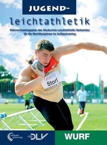 Jugendleichtathletik Wurf: Rahmentrainingsplan des Deutschen Leichtathletik-Verbandes für die Wurfdisziplinen im Aufbautraining (Mediathek Leichtathletik) von philippka