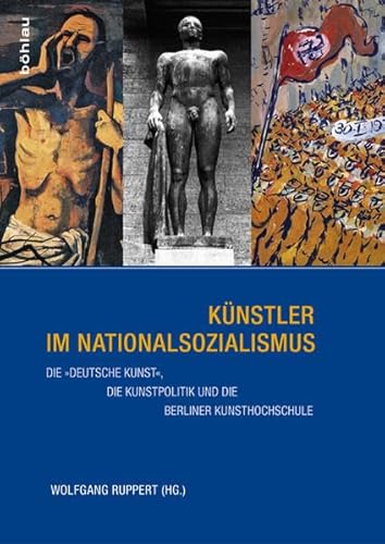 Künstler im Nationalsozialismus: Die »deutsche« Kunst, die Kunstpolitik und die Berliner Kunsthochschule von Bohlau Verlag