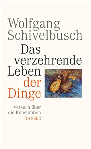 Das verzehrende Leben der Dinge: Versuch über die Konsumtion von Carl Hanser Verlag GmbH & Co. KG