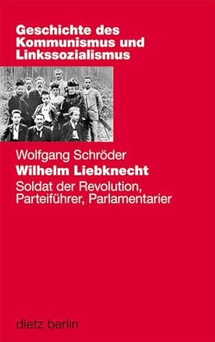 Wilhelm Liebknecht: Soldat der Revolution, Parteiführer, Parlamentarier (Geschichte des Kommunismus und des Linkssozialismus Band XVIII) von Dietz, Berlin