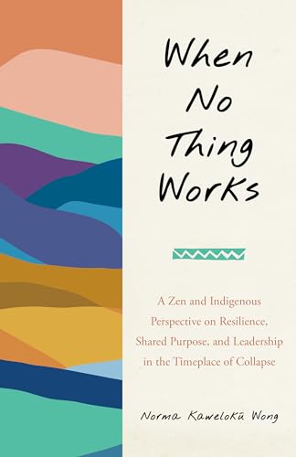 When No Thing Works: A Zen and Indigenous Perspective on Resilience, Shared Purpose, and Leadership in the Timeplace of Collapse von North Atlantic Books