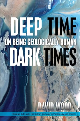 Deep Time, Dark Times: On Being Geologically Human (Thinking Out Loud: The Sydney Lectures in Philossophy and Society)