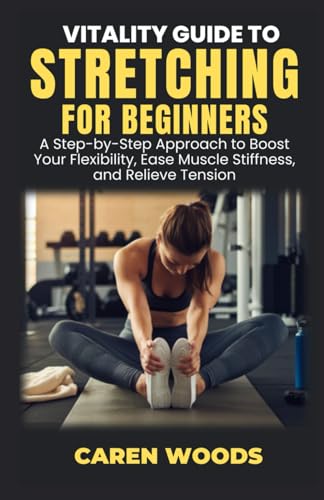 Vitality Guide to Stretching for Beginners: A Step-by-Step Approach to Boost Your Flexibility, Ease Muscle Stiffness, and Relieve Tension (Vitality Guides, Band 11) von Independently published