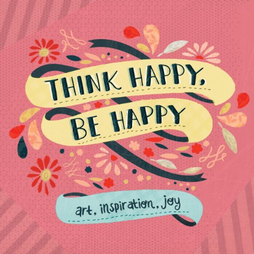 Think Happy, Be Happy: Words and Art to Inspire by Over 20 Contributing Artists: Art, Inspiration, Joy: 1 von Workman Publishing