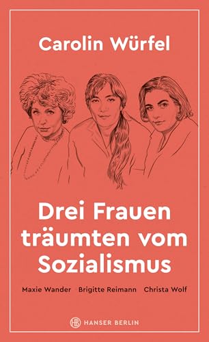 Drei Frauen träumten vom Sozialismus: Maxie Wander, Brigitte Reimann, Christa Wolf von Hanser Berlin