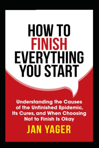 How to Finish Everything You Start: Understanding the Causes of the Unfinished Epidemic, Its Cures, and When Choosing Not to Finish Is Okay