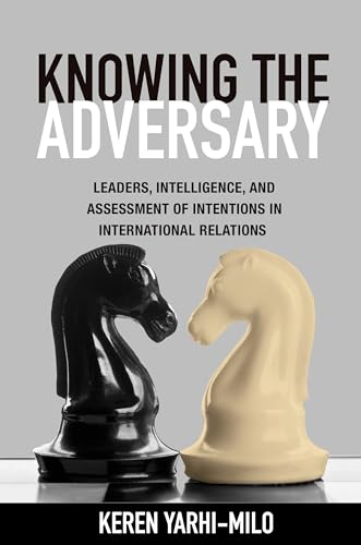 Knowing the Adversary: Leaders, Intelligence, and Assessment of Intentions in International Relations (Princeton Studies in International History and Politics)