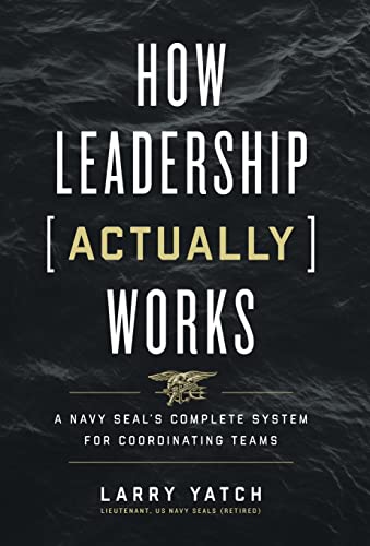 How Leadership (Actually) Works: A Navy SEAL's Complete System for Coordinating Teams