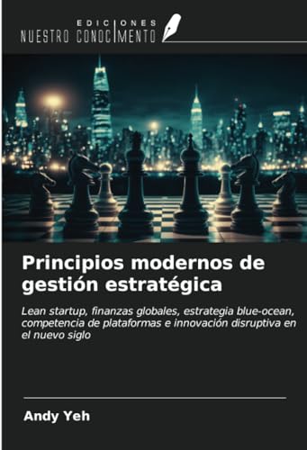 Principios modernos de gestión estratégica: Lean startup, finanzas globales, estrategia blue-ocean, competencia de plataformas e innovación disruptiva en el nuevo siglo von Ediciones Nuestro Conocimiento