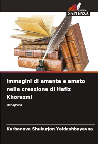 Immagini di amante e amato nella creazione di Hafiz Khorazmi: Monografia von Edizioni Sapienza