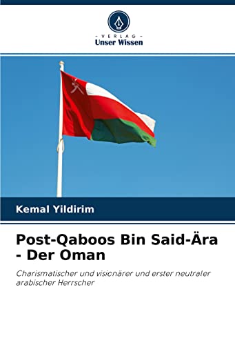 Post-Qaboos Bin Said-Ära - Der Oman: Charismatischer und visionärer und erster neutraler arabischer Herrscher von Verlag Unser Wissen