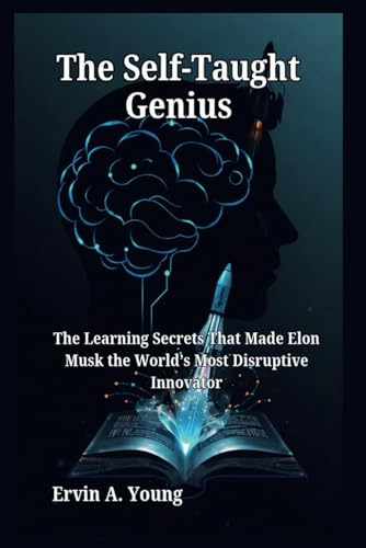 The Self-Taught Genius: The Learning Secrets That Made Elon Musk the World’s Most Disruptive Innovator von Independently published