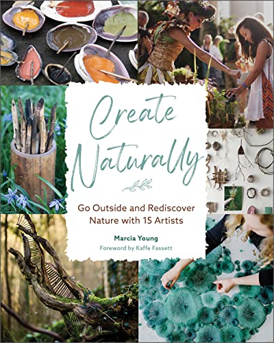 Create Naturally: Go Outside and Rediscover Nature With 15 Makers von Schiffer Publishing Ltd
