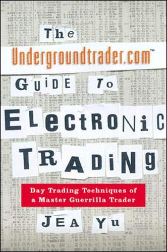 The Undergroundtrader.Com Guide to Electronic Trading: Day Trading Techniques of a Master Guerrilla Trader