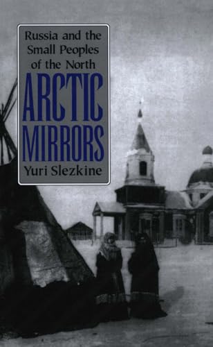 Arctic Mirrors: Radical Evil and the Power of Good in History: Russia and the Small Peoples of the North (Cornell Paperbacks)