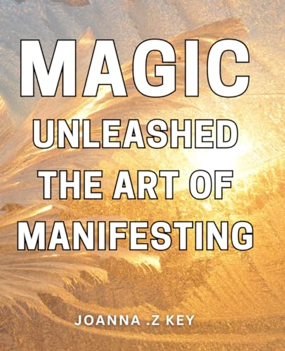 Magic Unleashed: The Art of Manifesting: Unleash the Power Within and Master the Art with Techniques for Personal Growth and Success von Independently published