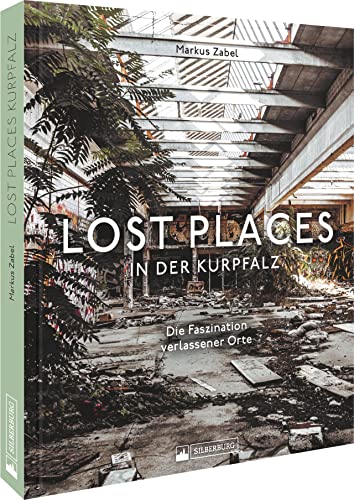 Bildband – Lost Places in der Kurpfalz: Die Faszination verlassener Orte. 120 stimmungsvolle Fotografien dokumentieren verborgene Welten. von Silberburg