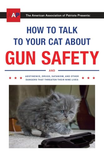 How to Talk to Your Cat About Gun Safety: And Abstinence, Drugs, Satanism, and Other Dangers That Threaten Their Nine Lives