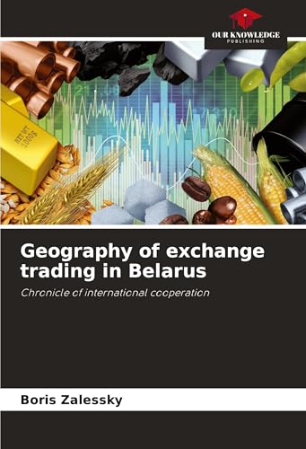 Geography of exchange trading in Belarus: Chronicle of international cooperation von Our Knowledge Publishing