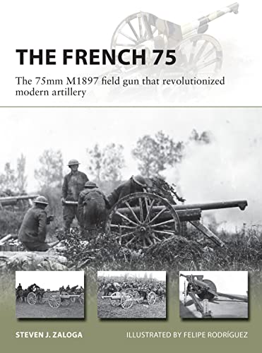 The French 75: The 75mm M1897 field gun that revolutionized modern artillery (New Vanguard, Band 288)