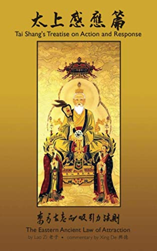 Tai Shang’s Treatise on Action and Response: Commentary by Xīng Dé: The Eastern Ancient Law of Attraction Tai Shang’s Treatise on Action and Response: Commentary by Xīng Dé: The Eastern Ancient Law of Attraction