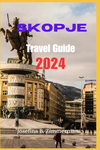 Skopje Travel Guide 2024: Skopje 2024: Beyond Balkan Bites and Stone Bridges (Your Passport to Adventure) (Wanderer's Guide Series)