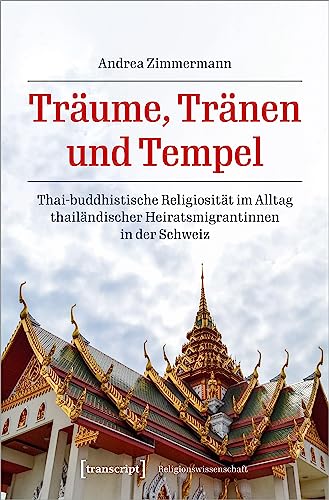 Träume, Tränen und Tempel: Thai-buddhistische Religiosität im Alltag thailändischer Heiratsmigrantinnen in der Schweiz (Religionswissenschaft) von transcript