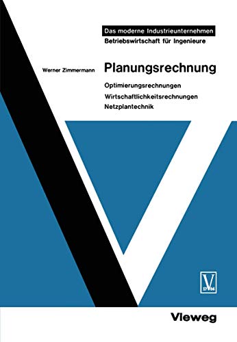 Planungsrechnung: Optimierungsrechnungen, Wirtschaftlichkeitsrechnungen, Netzplantechnik (Das Moderne Industrieunternehmen) (German Edition)