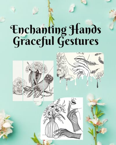 Enchanting Hands Graceful Gestures for Adults Relaxation: A Nature-Inspired Sketchbook. Featuring masterfully rendered illustrations of hands, legs, lips, and captivating facial contours. von Independently published