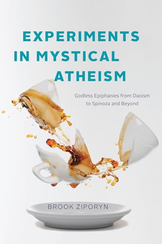 Experiments in Mystical Atheism: Godless Epiphanies from Daoism to Spinoza and Beyond von University of Chicago Press