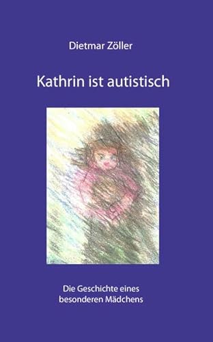 Kathrin ist autistisch: Die Geschichte eines besonderen Mädchens