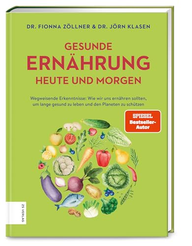 Gesunde Ernährung heute und morgen: Wegweisende Erkenntnisse: Wie wir uns ernähren sollten, um lange gesund zu leben und den Planeten zu schützen von ZS Verlag