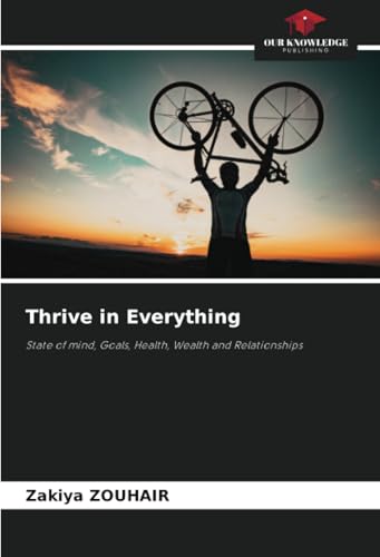 Thrive in Everything: State of mind, Goals, Health, Wealth and Relationships von Our Knowledge Publishing