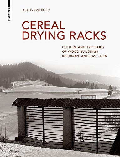 Cereal Drying Racks: Culture and Typology of Wood Buildings in Europe and East Asia von Birkhauser